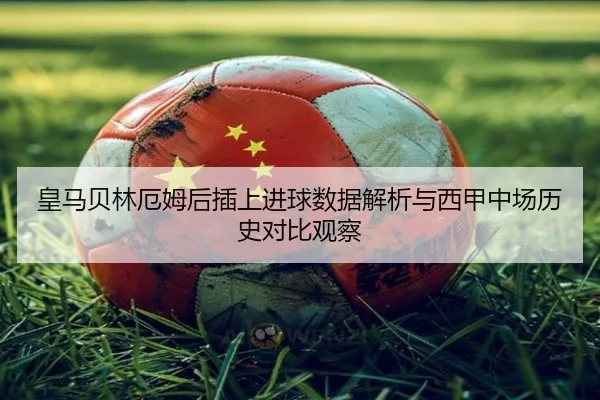 皇马贝林厄姆后插上进球数据解析与西甲中场历史对比观察 - kaiyun