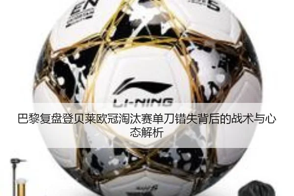 巴黎复盘登贝莱欧冠淘汰赛单刀错失背后的战术与心态解析 - kaiyun