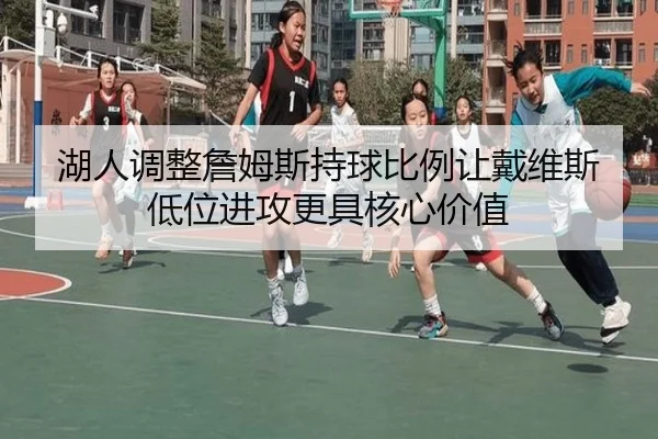 湖人调整詹姆斯持球比例让戴维斯低位进攻更具核心价值